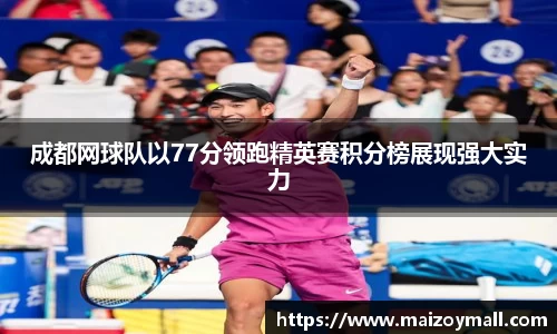 成都网球队以77分领跑精英赛积分榜展现强大实力
